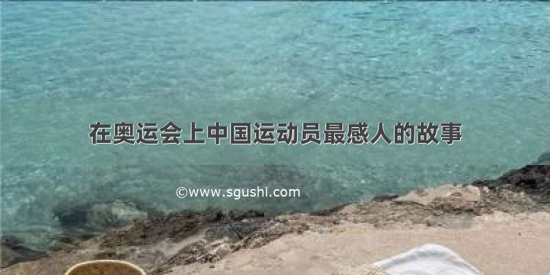 在奥运会上中国运动员最感人的故事