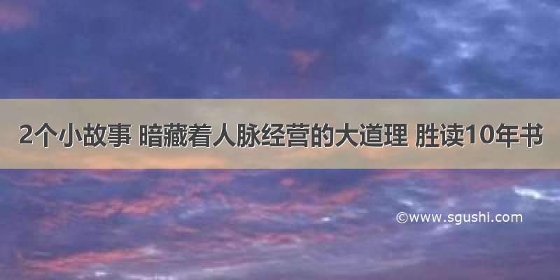 2个小故事 暗藏着人脉经营的大道理 胜读10年书