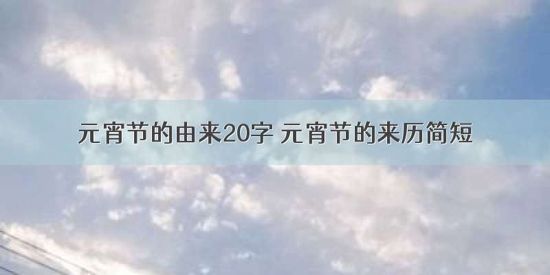 元宵节的由来20字 元宵节的来历简短