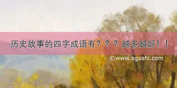 历史故事的四字成语有？？？越多越好！！