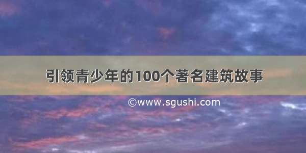 引领青少年的100个著名建筑故事