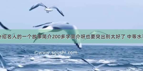 介绍名人的一个故事简介200多字简介呀也要突出别太好了 中等水平