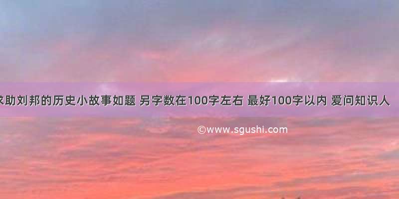 求助刘邦的历史小故事如题 另字数在100字左右 最好100字以内 爱问知识人
