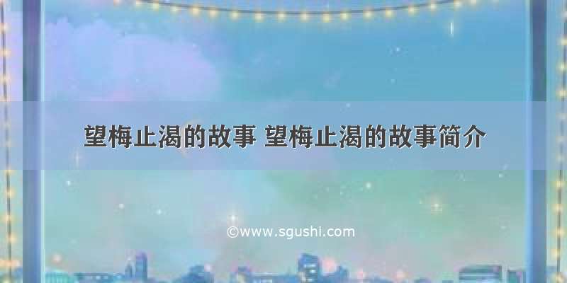 望梅止渴的故事 望梅止渴的故事简介