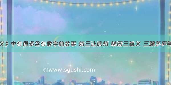 《三国演义》中有很多含有数字的故事 如三让徐州 桃园三结义 三顾茅庐等 你在阅读