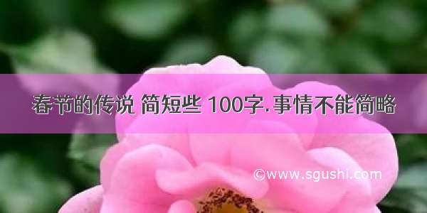 春节的传说 简短些 100字.事情不能简略