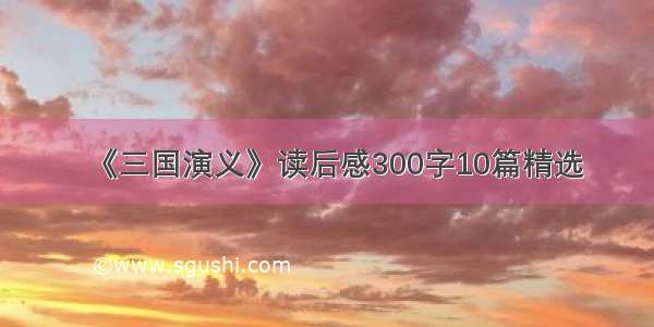 《三国演义》读后感300字10篇精选