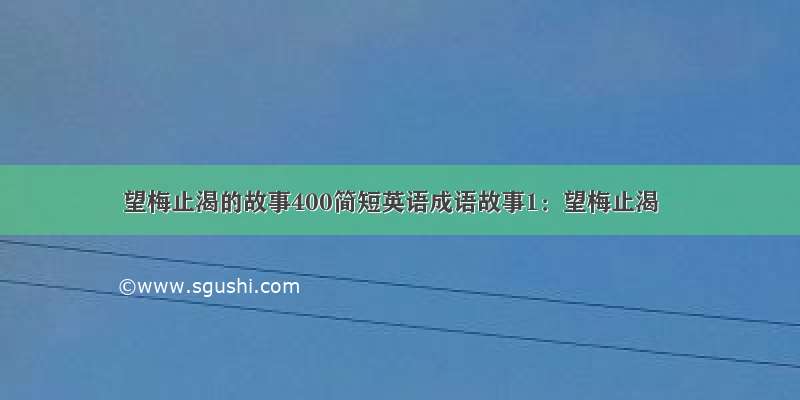 望梅止渴的故事400简短英语成语故事1：望梅止渴