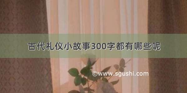 古代礼仪小故事300字都有哪些呢