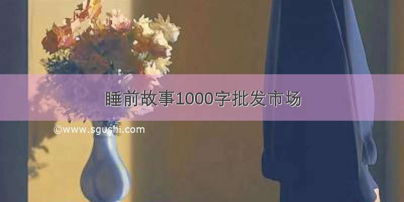 睡前故事1000字批发市场