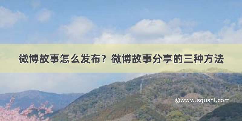 微博故事怎么发布？微博故事分享的三种方法