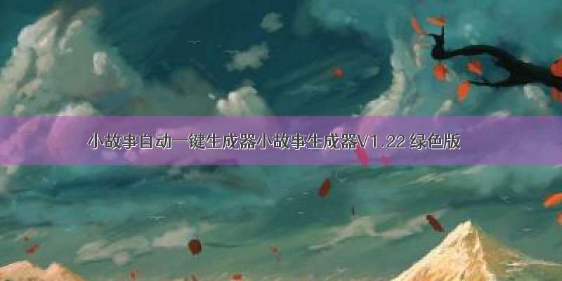 小故事自动一键生成器小故事生成器V1.22 绿色版