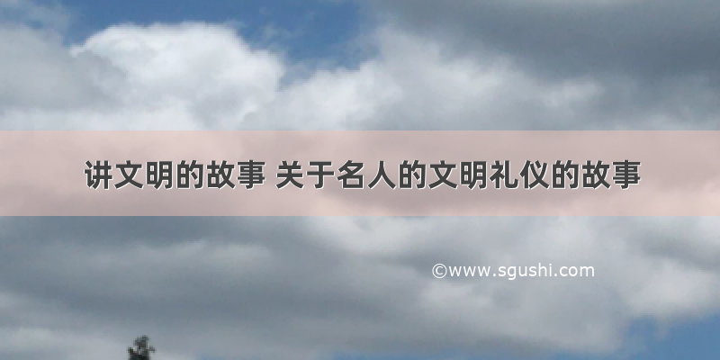 讲文明的故事 关于名人的文明礼仪的故事