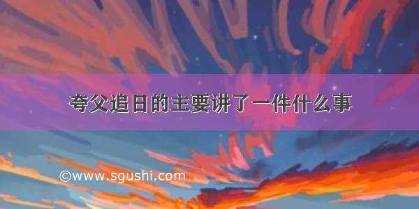 夸父追日的主要讲了一件什么事