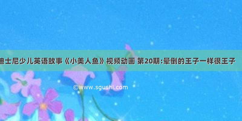 迪士尼少儿英语故事《小美人鱼》视频动画 第20期:晕倒的王子一样很王子