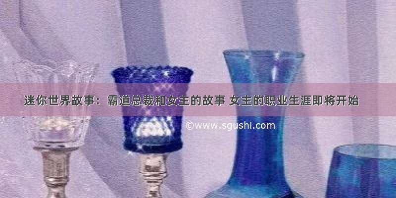 迷你世界故事：霸道总裁和女主的故事 女主的职业生涯即将开始