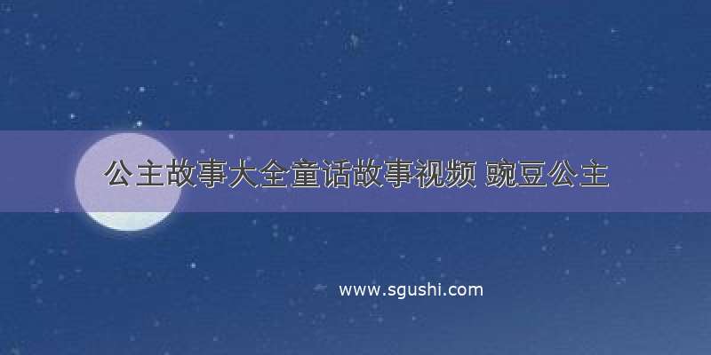 公主故事大全童话故事视频 豌豆公主