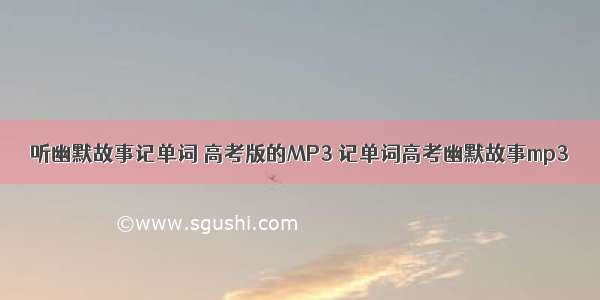 听幽默故事记单词 高考版的MP3 记单词高考幽默故事mp3