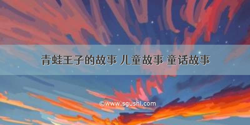 青蛙王子的故事 儿童故事 童话故事