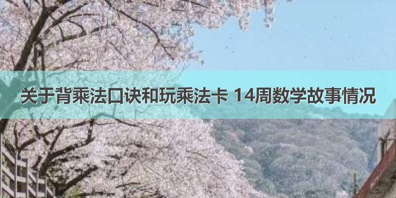 关于背乘法口诀和玩乘法卡 14周数学故事情况