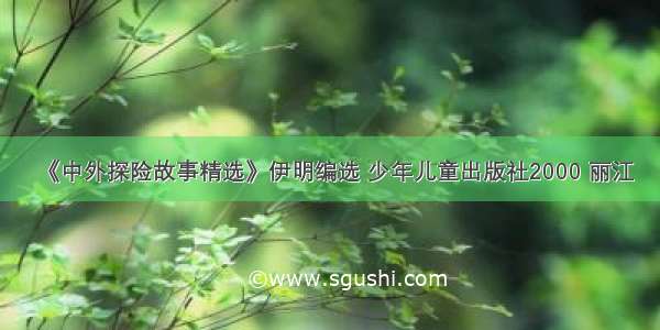 《中外探险故事精选》伊明编选 少年儿童出版社2000 丽江