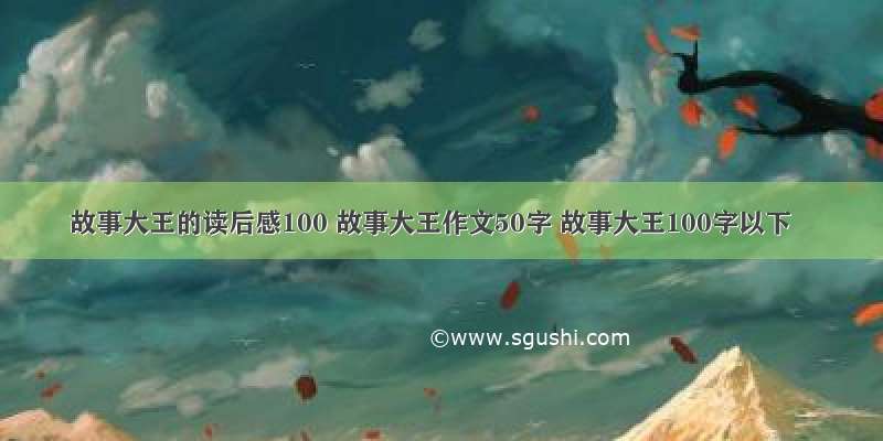 故事大王的读后感100 故事大王作文50字 故事大王100字以下