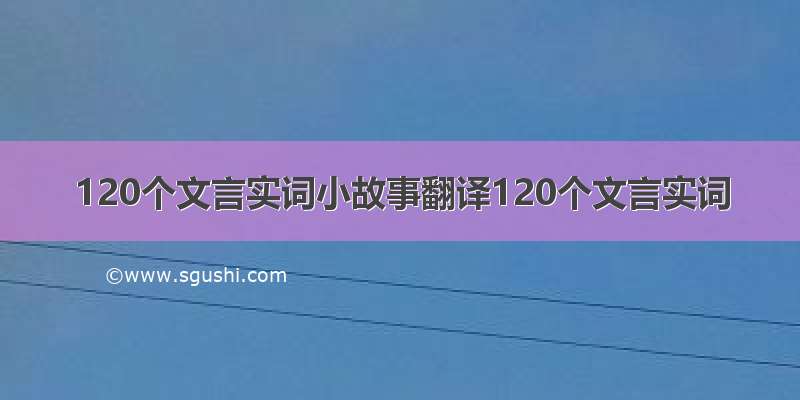 120个文言实词小故事翻译120个文言实词