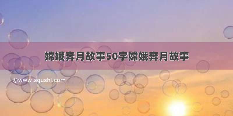 嫦娥奔月故事50字嫦娥奔月故事