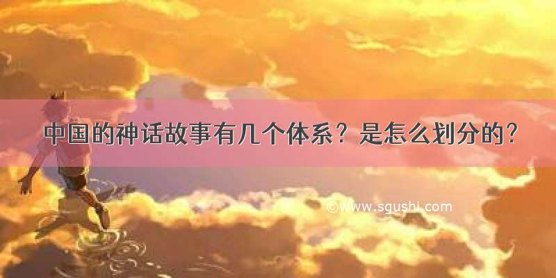 中国的神话故事有几个体系？是怎么划分的？