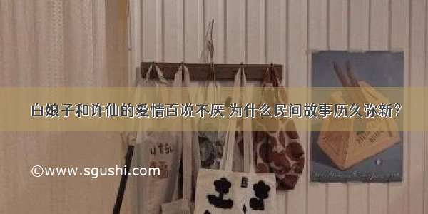 白娘子和许仙的爱情百说不厌 为什么民间故事历久弥新？