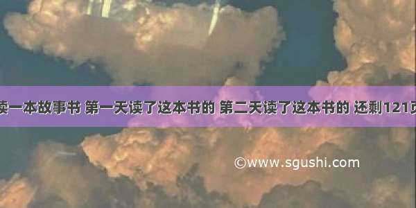 明明正在读一本故事书 第一天读了这本书的 第二天读了这本书的 还剩121页。这本故