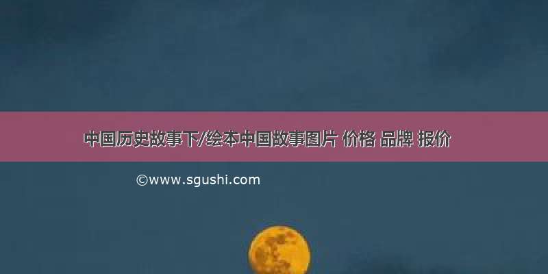 中国历史故事下/绘本中国故事图片 价格 品牌 报价