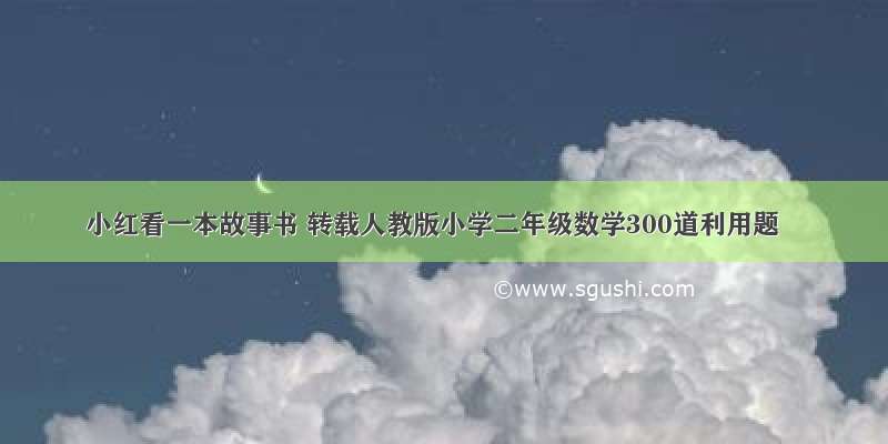 小红看一本故事书 转载人教版小学二年级数学300道利用题