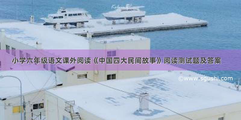 小学六年级语文课外阅读《中国四大民间故事》阅读测试题及答案