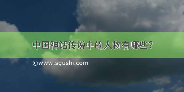 中国神话传说中的人物有哪些？