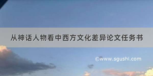 从神话人物看中西方文化差异论文任务书