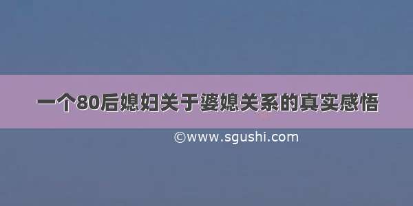 一个80后媳妇关于婆媳关系的真实感悟