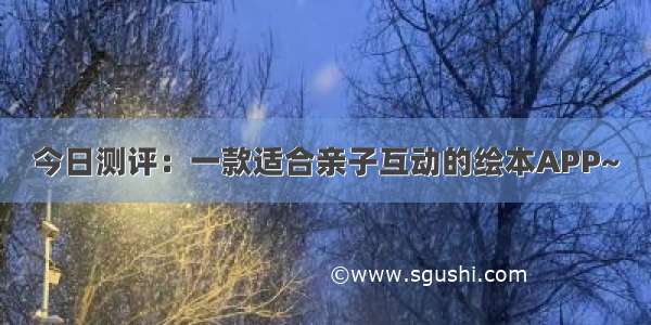 今日测评：一款适合亲子互动的绘本APP~