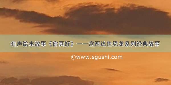 有声绘本故事《你真好》——宫西达也恐龙系列经典故事