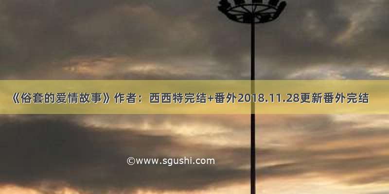 《俗套的爱情故事》作者：西西特完结+番外2018.11.28更新番外完结