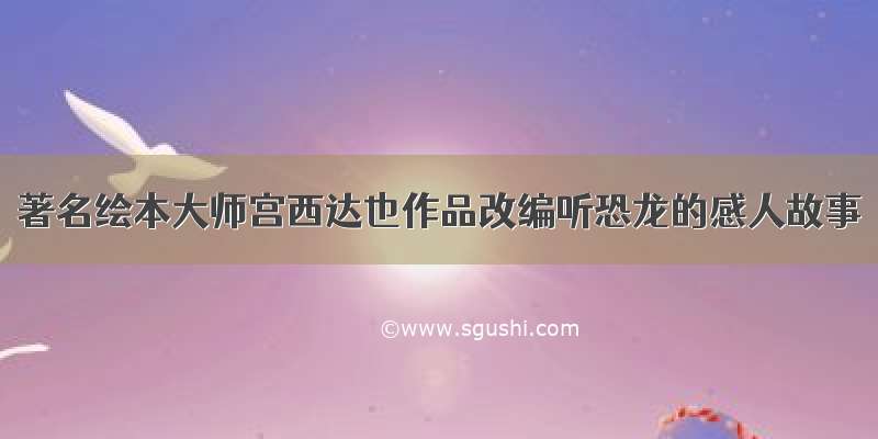 著名绘本大师宫西达也作品改编听恐龙的感人故事