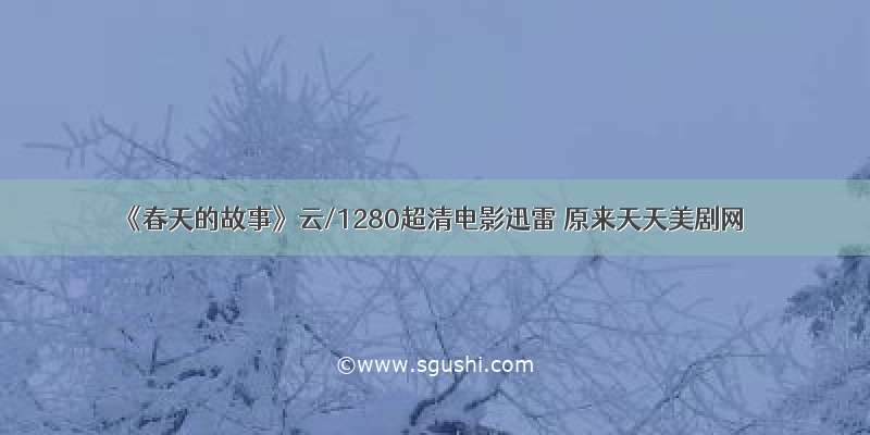 《春天的故事》云/1280超清电影迅雷 原来天天美剧网