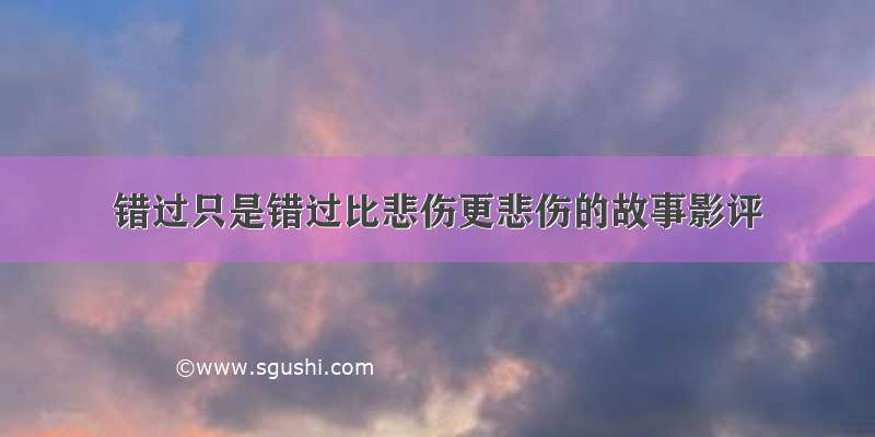 错过只是错过比悲伤更悲伤的故事影评