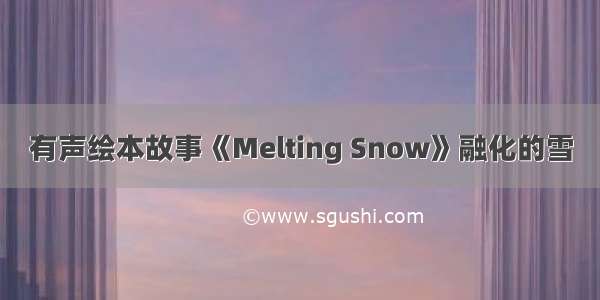 有声绘本故事《Melting Snow》融化的雪