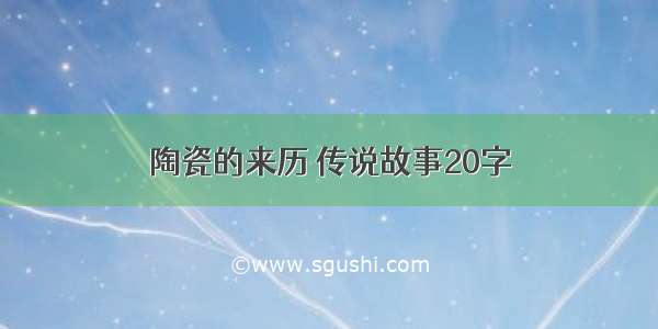 陶瓷的来历 传说故事20字