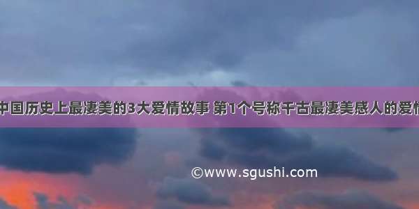 中国历史上最凄美的3大爱情故事 第1个号称千古最凄美感人的爱情