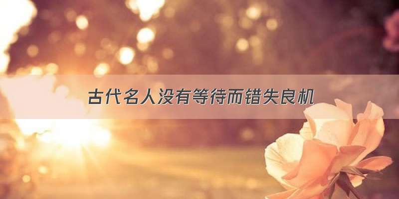 古代名人没有等待而错失良机