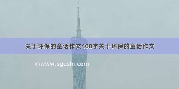 关于环保的童话作文400字关于环保的童话作文