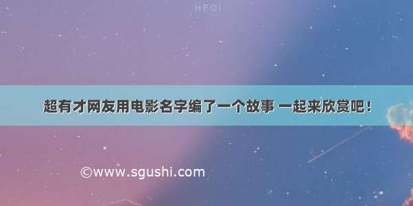 超有才网友用电影名字编了一个故事 一起来欣赏吧！