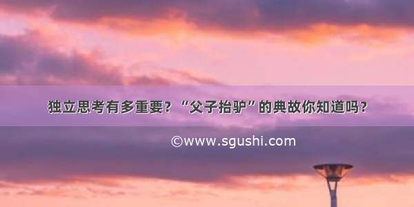 独立思考有多重要？“父子抬驴”的典故你知道吗？